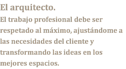 El arquitecto. El trabajo profesional debe ser respetado al máximo, ajustándome a las necesidades del cliente y transformando las ideas en los mejores espacios.