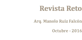Revista Reto Arq. Manolo Ruiz Falcón Octubre - 2016