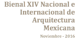 Bienal XIV Nacional e Internacional de Arquitectura Mexicana Noviembre - 2016